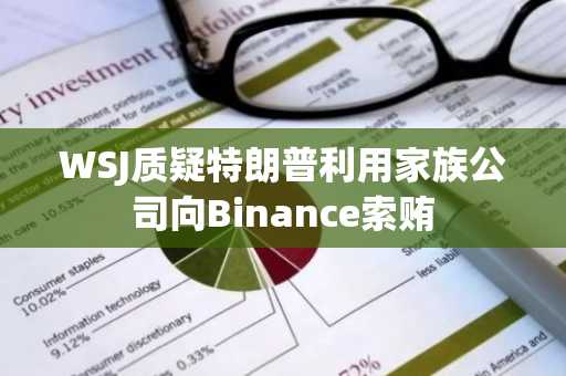 WSJ质疑特朗普利用家族公司向Binance索贿