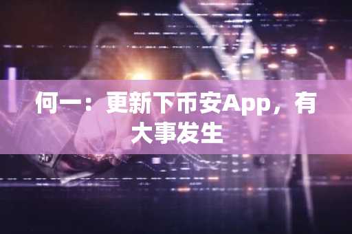 何一：更新下币安App，有大事发生