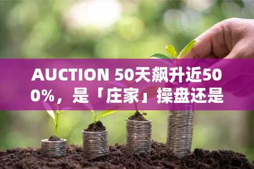 AUCTION 50天飙升近500%，是「庄家」操盘还是潜力价值发现？