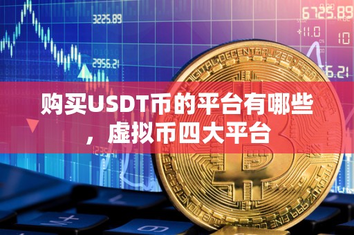 购买USDT币的平台有哪些,虚拟币四大平台 购买USDT币的平台有哪些,虚拟币四大平台