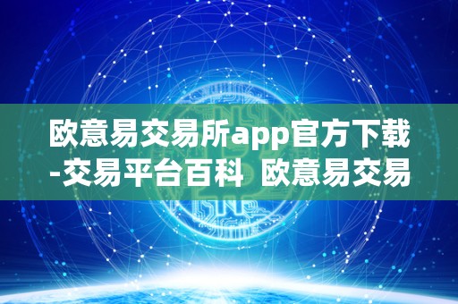 欧意易交易所app官方下载-交易平台百科 欧意易交易所APP官方下载-交易平台百科及欧意交易所最新消息 欧意易交易所app官方下载-交易平台百科 欧意易交易所APP官方下载-交易平台百科及欧意交易所最新消息