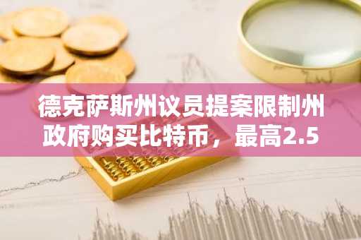 德克萨斯州议员提案限制州政府购买比特币，最高2.5亿美元