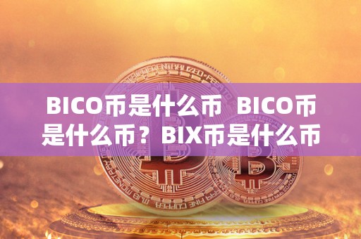 BICO币是什么币 BICO币是什么币?BIX币是什么币?详细解读 BICO币是什么币 BICO币是什么币?BIX币是什么币?详细解读