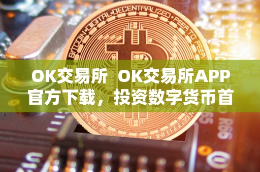 OK交易所  OK交易所APP官方下载，投资数字货币首选平台