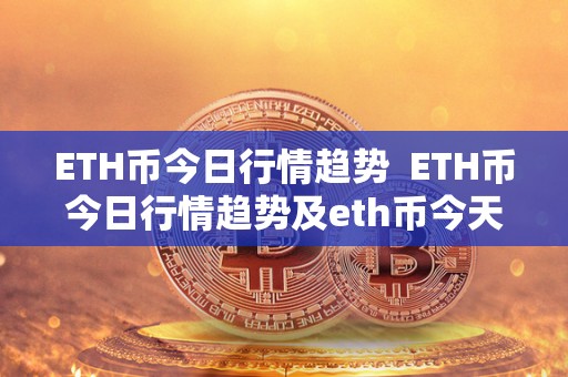 ETH币今日行情趋势  ETH币今日行情趋势及eth币今天行情分析