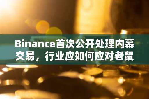 Binance首次公开处理内幕交易，行业应如何应对老鼠仓