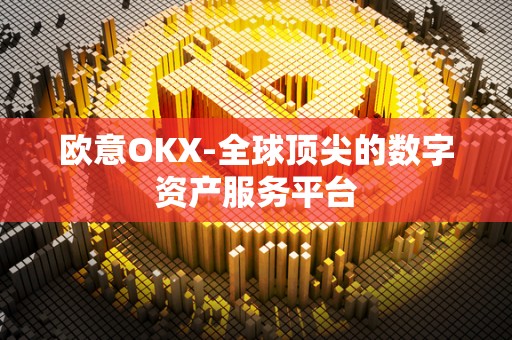 欧意OKX-全球顶尖的数字资产服务平台 欧意OKX-全球顶尖的数字资产服务平台