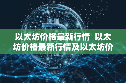 以太坊价格最新行情  以太坊价格最新行情及以太坊价格最新行情美元