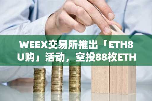 WEEX交易所推出「ETH8U购」活动，空投88枚ETH