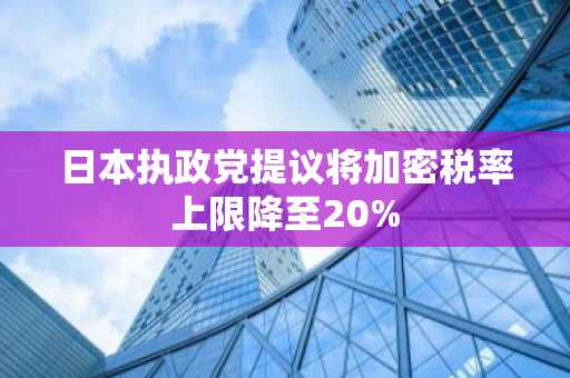 日本执政党提议将加密税率上限降至20%