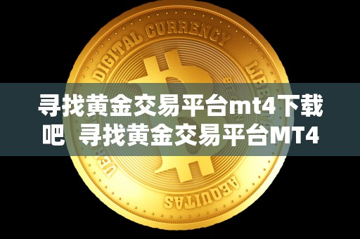 寻找黄金交易平台mt4下载吧  寻找黄金交易平台MT4下载吧及寻找黄金交易平台MT4下载吧手机版