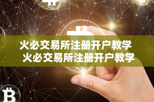 <a href=https://www.zgjsgccyw.cn/qukuai/819179.html target=_blank class=infotextkey>火必</a>交易所注册开户教学  火必交易所注册开户教学：一步步教你如何在火必交易所注册开户并进行交易