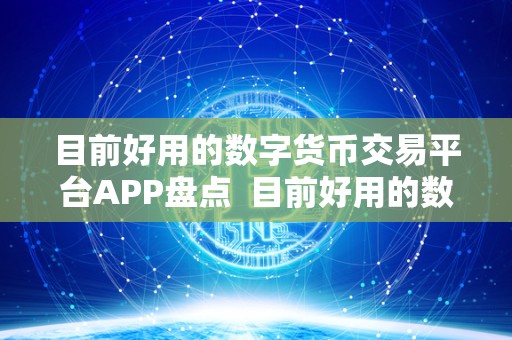 目前好用的数字货币交易平台APP盘点  目前好用的数字货币交易平台APP盘点