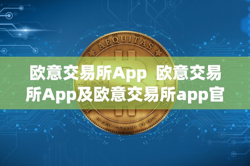 欧意交易所App  欧意交易所App及欧意交易所app官方下载
