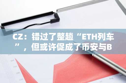 CZ：错过了整趟“ETH列车”，但或许促成了币安与BNB