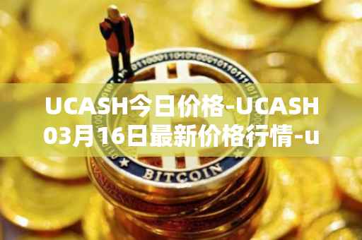 UCASH今日价格-UCASH03月16日最新价格行情-ucash最新走势消息