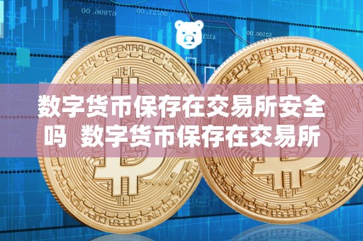 数字货币保存在交易所安全吗 数字货币保存在交易所安全吗? 数字货币保存在交易所安全吗 数字货币保存在交易所安全吗?