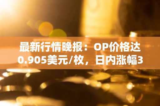 最新行情晚报：OP价格达0.905美元/枚，日内涨幅3.55%