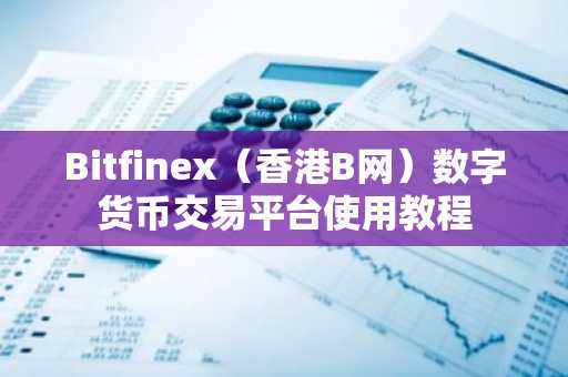 Bitfinex（香港B网）数字货币交易平台使用教程