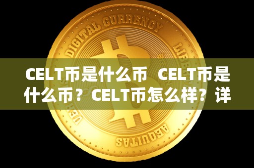CELT币是什么币 CELT币是什么币?CELT币怎么样?详细解读CELT币的背景、特点和发展前景 CELT币是什么币 CELT币是什么币?CELT币怎么样?详细解读CELT币的背景、特点和发展前景