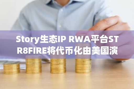 Story生态IP RWA平台STR8FIRE将代币化由美国演员大卫·福斯蒂诺等明星出演的纪录片《Balistyx》，参与者可共享该IP收益