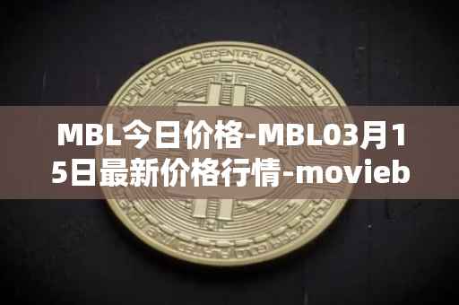 MBL今日价格-MBL03月15日最新价格行情-moviebloc最新走势消息