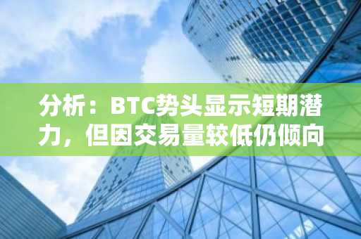 分析：BTC势头显示短期潜力，但因交易量较低仍倾向于长期看跌