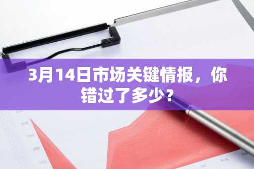 3月14日市场关键情报，你错过了多少？