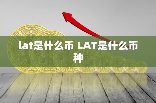 lat是什么币 LAT是什么币种