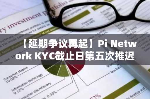 【延期争议再起】Pi Network KYC截止日第五次推迟，社区分裂信号加剧