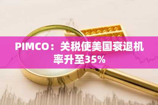 PIMCO：关税使美国衰退机率升至35%