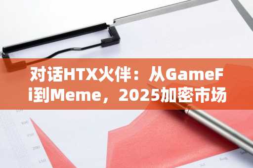 对话HTX火伴：从GameFi到Meme，2025加密市场变局与投资机会