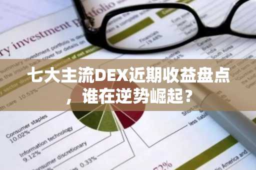 七大主流DEX近期收益盘点，谁在逆势崛起？