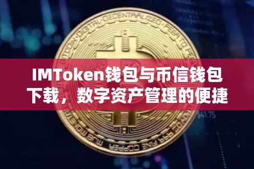 IMToken钱包与币信钱包下载，数字资产管理的便捷之选