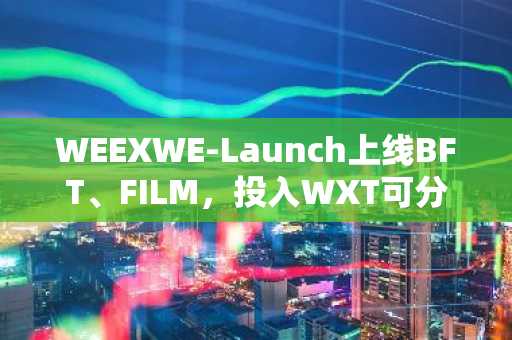 WEEXWE-Launch上线BFT、FILM，投入WXT可分享空投