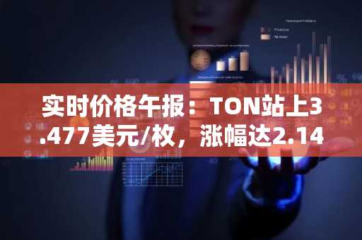 实时价格午报：TON站上3.477美元/枚，涨幅达2.14%