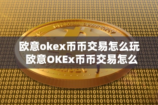 欧意okex币币交易怎么玩  欧意OKEx币币交易怎么玩及欧意OKEx怎么买币？