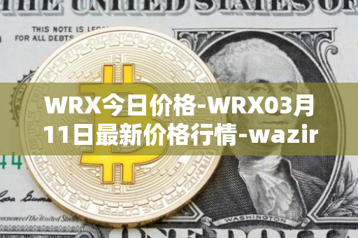 WRX今日价格-WRX03月11日最新价格行情-wazirx最新走势消息