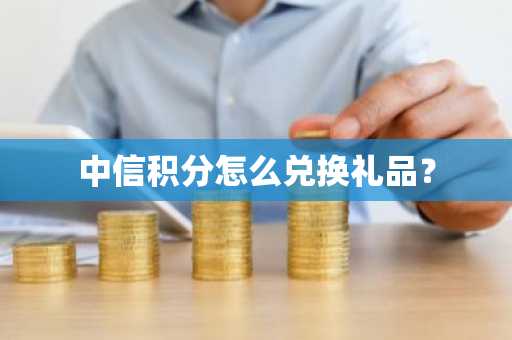 中信积分怎么兑换礼品？