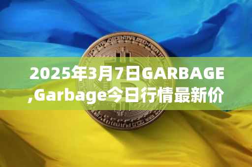 2025年3月7日GARBAGE,Garbage今日行情最新价格