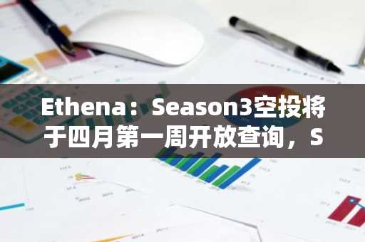 Ethena：Season3空投将于四月第一周开放查询，Season4活动已开始