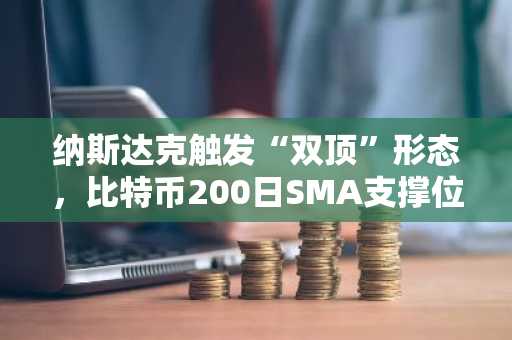 纳斯达克触发“双顶”形态，比特币200日SMA支撑位82,587美元面临威胁