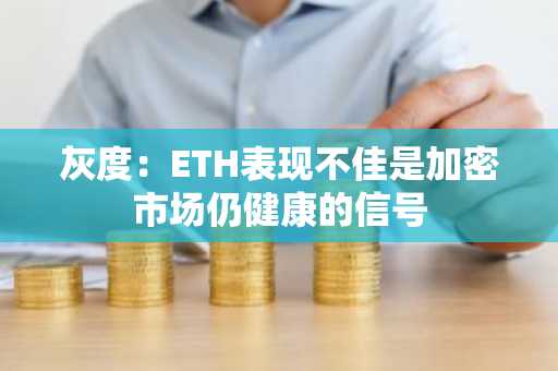 灰度：ETH表现不佳是加密市场仍健康的信号