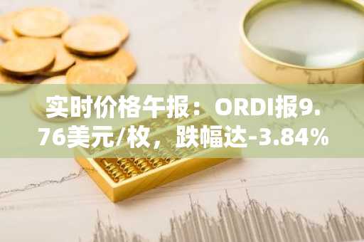 实时价格午报：ORDI报9.76美元/枚，跌幅达-3.84%