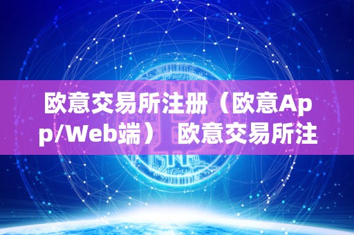 欧意交易所注册（欧意App/Web端）  欧意交易所注册（欧意App/Web端）