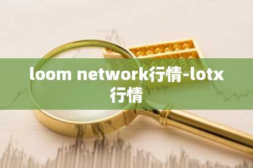 loom network行情-lotx行情