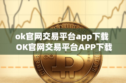 ok官网交易平台app下载  OK官网交易平台APP下载及OK交易所官网最新消息