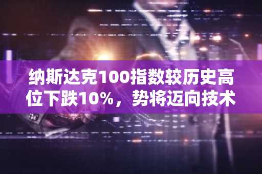 纳斯达克100指数较历史高位下跌10%，势将迈向技术性回调