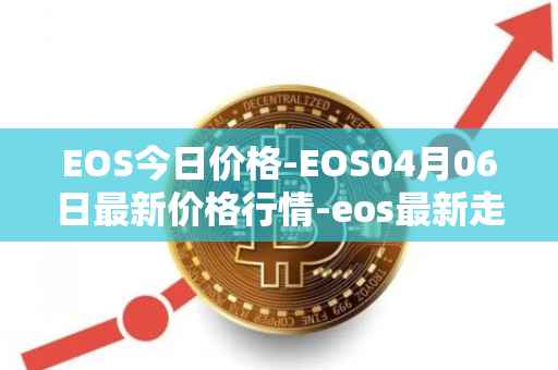 EOS今日价格-EOS04月06日最新价格行情-eos最新走势消息
