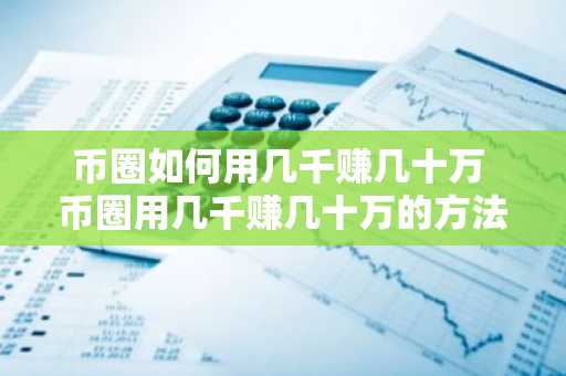 币圈如何用几千赚几十万 币圈用几千赚几十万的方法